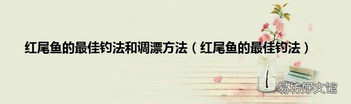 红尾鱼的最佳钓法 红尾鱼的最佳钓法和调漂方法