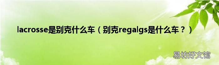 别克regalgs是什么车？ lacrosse是别克什么车