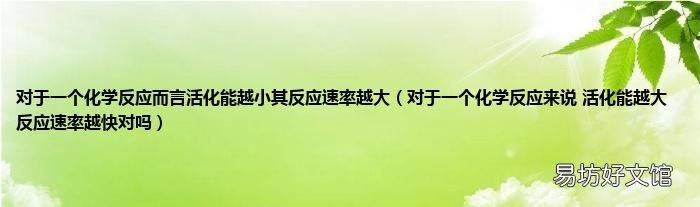 对于一个化学反应来说 活化能越大 反应速率越快对吗 对于一个化学反应而言活化能越小其反应速率越大