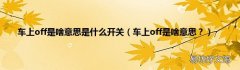 车上off是啥意思？ 车上off是啥意思是什么开关