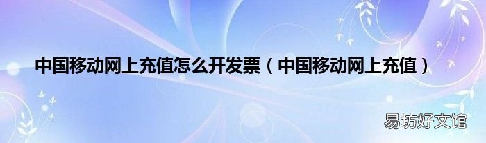 中国移动网上充值 中国移动网上充值怎么开发票
