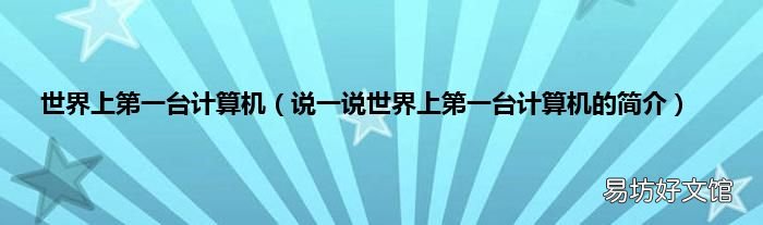 说一说世界上第一台计算机的简介 世界上第一台计算机