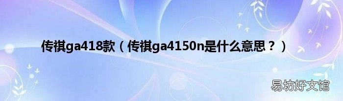 传祺ga4150n是什么意思? 传祺ga418款