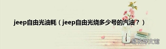 jeep自由光烧多少号的汽油? jeep自由光油耗