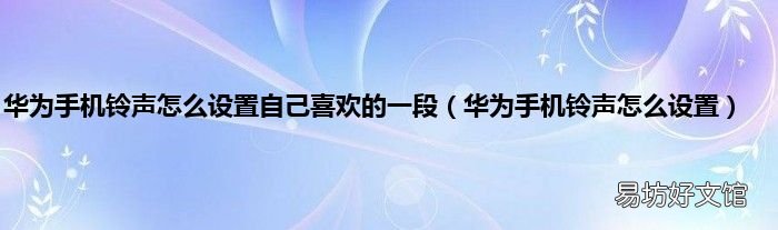 华为手机铃声怎么设置 华为手机铃声怎么设置自己喜欢的一段