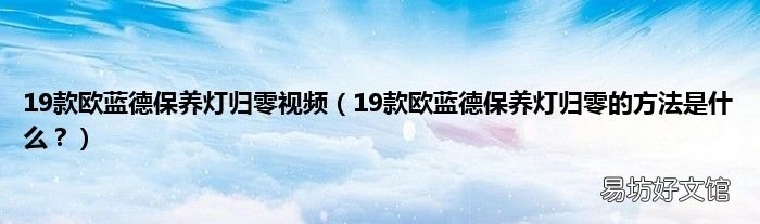19款欧蓝德保养灯归零的方法是什么? 19款欧蓝德保养灯归零视频