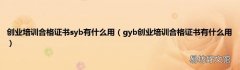 gyb创业培训合格证书有什么用 创业培训合格证书syb有什么用