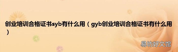 gyb创业培训合格证书有什么用 创业培训合格证书syb有什么用