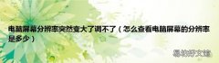怎么查看电脑屏幕的分辨率是多少 电脑屏幕分辨率突然变大了调不了