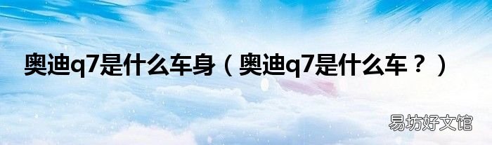 奥迪q7是什么车? 奥迪q7是什么车身