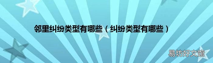 纠纷类型有哪些 邻里纠纷类型有哪些