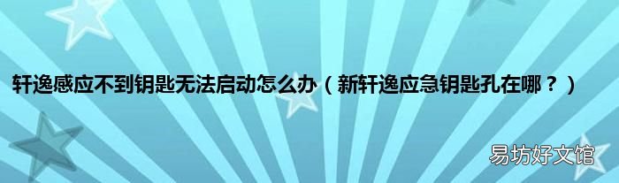 新轩逸应急钥匙孔在哪? 轩逸感应不到钥匙无法启动怎么办