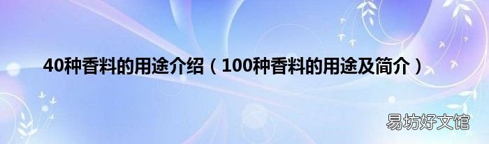 100种香料的用途及简介 40种香料的用途介绍