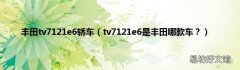 tv7121e6是丰田哪款车？ 丰田tv7121e6轿车