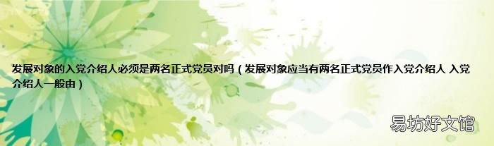 发展对象应当有两名正式党员作入党介绍人 入党介绍人一般由 发展对象的入党介绍人必须是两名正式党员对吗