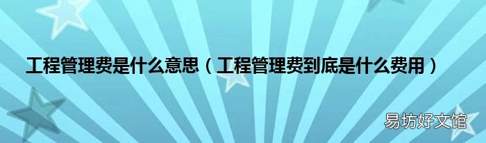 工程管理费到底是什么费用 工程管理费是什么意思