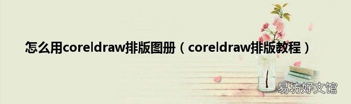 coreldraw排版教程 怎么用coreldraw排版图册