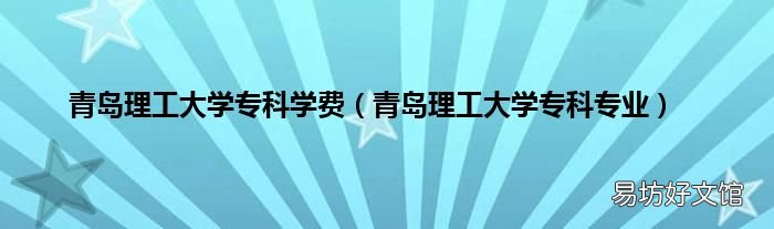 青岛理工大学专科专业 青岛理工大学专科学费