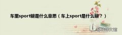 车上sport是什么键？ 车里sport键是什么意思