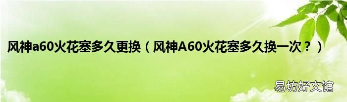 风神A60火花塞多久换一次? 风神a60火花塞多久更换