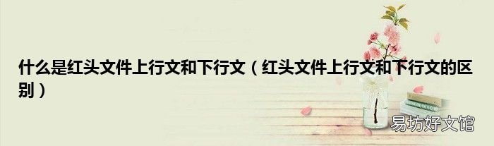 红头文件上行文和下行文的区别 什么是红头文件上行文和下行文