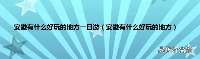 安徽有什么好玩的地方 安徽有什么好玩的地方一日游