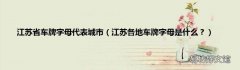江苏各地车牌字母是什么？ 江苏省车牌字母代表城市