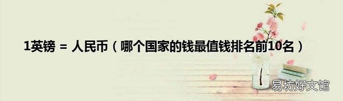 哪个国家的钱最值钱排名前10名 1英镑 = 人民币