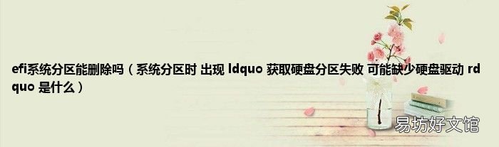 系统分区时 出现 ldquo 获取硬盘分区失败 可能缺少硬盘驱动 rdquo 是什么 efi系统分区能删除吗