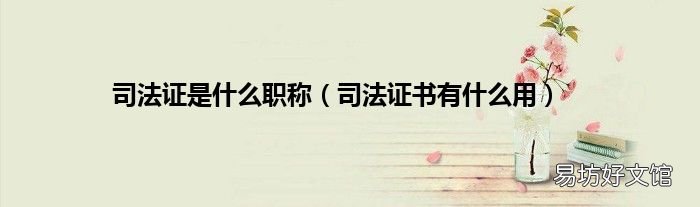 司法证书有什么用 司法证是什么职称