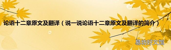 说一说论语十二章原文及翻译的简介 论语十二章原文及翻译