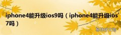 iphone4能升级ios7吗 iphone4能升级ios9吗
