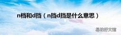 n挡d挡是什么意思 n档和d挡