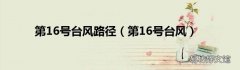 第16号台风 第16号台风路径