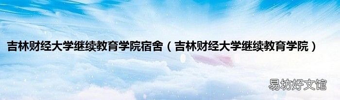 吉林财经大学继续教育学院 吉林财经大学继续教育学院宿舍