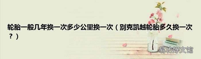 别克凯越轮胎多久换一次? 轮胎一般几年换一次多少公里换一次