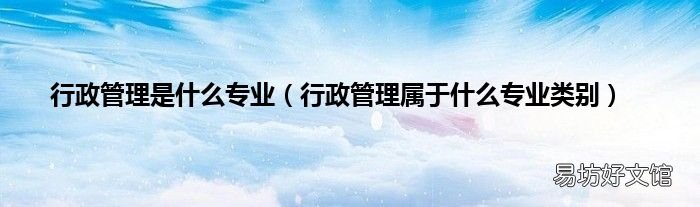 行政管理属于什么专业类别 行政管理是什么专业