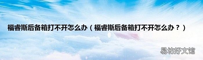 福睿斯后备箱打不开怎么办? 福睿斯后备箱打不开怎么办
