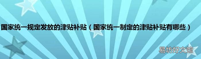 国家统一制定的津贴补贴有哪些 国家统一规定发放的津贴补贴
