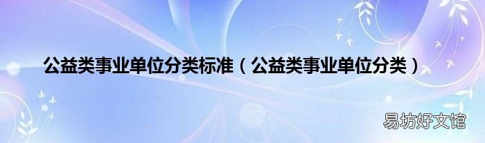 公益类事业单位分类 公益类事业单位分类标准