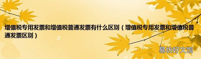 增值税专用发票和增值税普通发票区别 增值税专用发票和增值税普通发票有什么区别