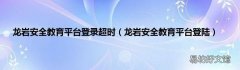 龙岩安全教育平台登陆 龙岩安全教育平台登录超时