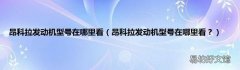 昂科拉发动机型号在哪里看？ 昂科拉发动机型号在哪里看