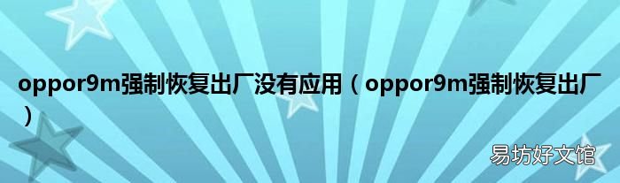 oppor9m强制恢复出厂 oppor9m强制恢复出厂没有应用