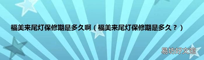 福美来尾灯保修期是多久？ 福美来尾灯保修期是多久啊