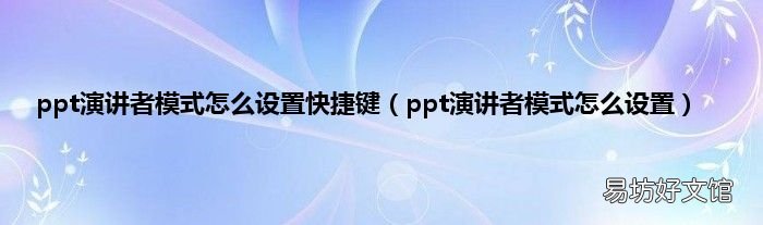 ppt演讲者模式怎么设置 ppt演讲者模式怎么设置快捷键