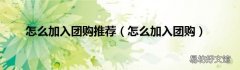 怎么加入团购 怎么加入团购推荐