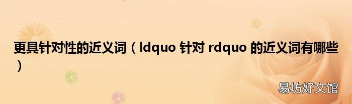 ldquo 针对 rdquo 的近义词有哪些 更具针对性的近义词