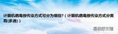 多选 计算机病毒按传染方式分类有 计算机病毒按传染方式可分为哪些?