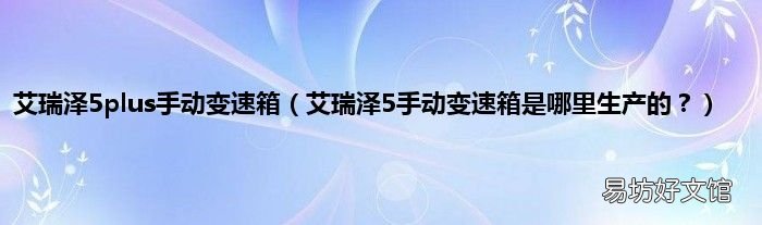 艾瑞泽5手动变速箱是哪里生产的? 艾瑞泽5plus手动变速箱